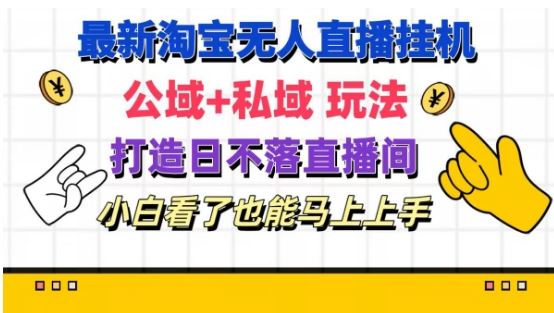 最新淘宝挂机无人直播 公域+私域玩法打造真正的日不落直播间 小白看了也能马上上手【揭秘】-来友网创