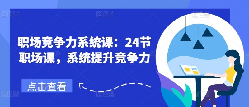 职场竞争力系统课：24节职场课，系统提升竞争力-来友网创