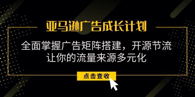 （11619期）亚马逊-广告成长计划，掌握广告矩阵搭建/开源节流/流量来源多元化-来友网创