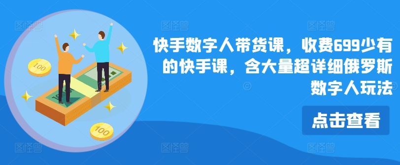 快手数字人带货课，收费699少有的快手课，含大量超详细俄罗斯数字人玩法-来友网创