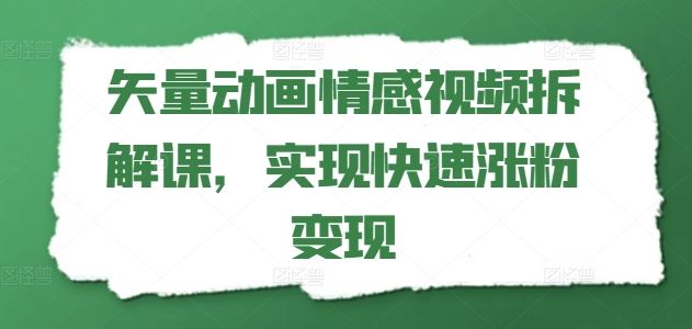 矢量动画情感视频拆解课，实现快速涨粉变现-来友网创