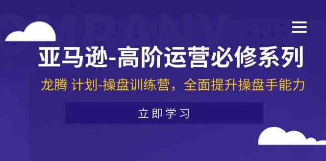 亚马逊高阶运营必修系列，龙腾计划-操盘训练营，全面提升操盘手能力-来友网创