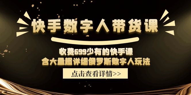 （11640期）快手数字人带货课，收费699少有的快手课，含大量超详细俄罗斯数字人玩法-来友网创