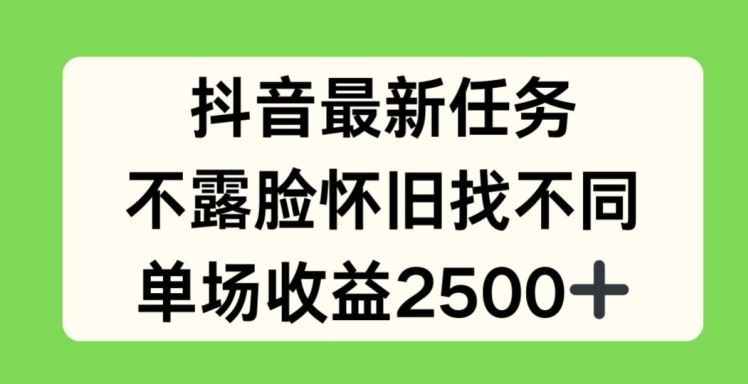 抖音最新任务，不露脸怀旧找不同，单场收益2.5k【揭秘】-来友网创