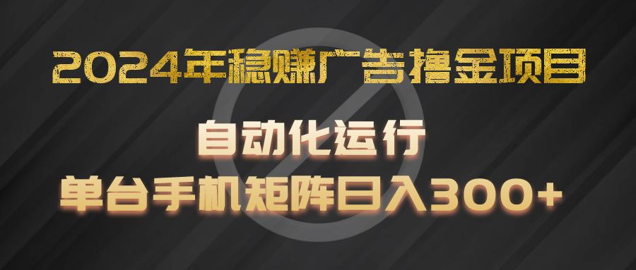 2024年稳赚广告撸金项目，全程自动化运行，单台手机就可以矩阵操作，日入300+-来友网创