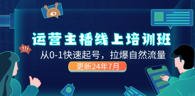 （11672期）2024运营 主播线上培训班，从0-1快速起号，拉爆自然流量 (更新24年7月)-来友网创