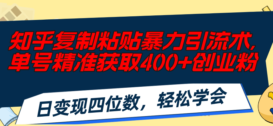 （11674期）知乎复制粘贴暴力引流术，单号精准获取400+创业粉，日变现四位数，轻松…-来友网创