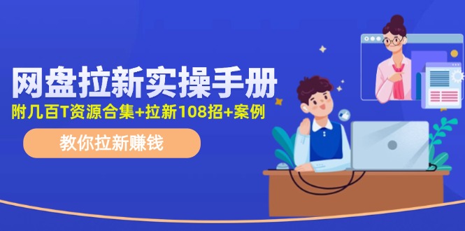 （11679期）网盘拉新实操手册：教你拉新赚钱（附几百T资源合集+拉新108招+案例）-来友网创