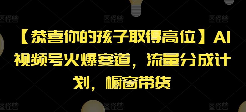 【恭喜你的孩子取得高位】AI视频号火爆赛道，流量分成计划，橱窗带货【揭秘】-来友网创