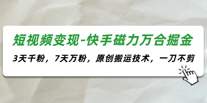 （11691期）短视频变现-快手磁力万合掘金，3天千粉，7天万粉，原创搬运技术，一刀不剪-来友网创