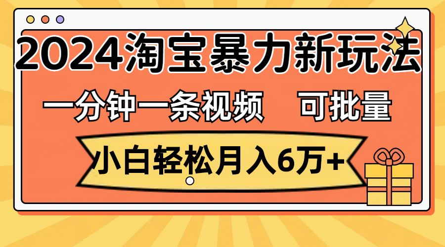 （11699期）一分钟一条视频，小白轻松月入6万+，2024淘宝暴力新玩法，可批量放大收益-来友网创