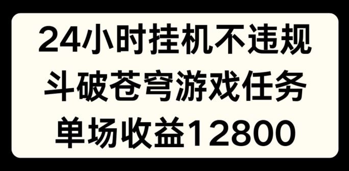 24小时无人挂JI不违规，斗破苍穹游戏任务，单场直播最高收益1280【揭秘】-来友网创