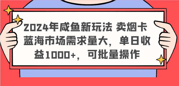 2024年咸鱼新玩法 卖烟卡 蓝海市场需求量大，单日收益1000+，可批量操作-来友网创