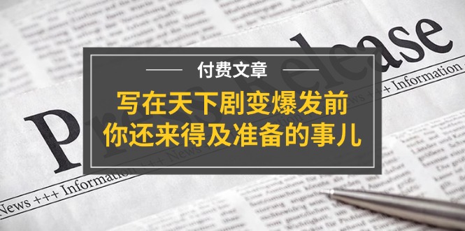 公众号付费文章《写在天下剧变爆发前，你还来得及准备的事儿》-来友网创