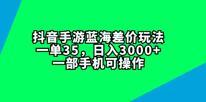 （11714期）抖音手游蓝海差价玩法，一单35，日入3000+，一部手机可操作-来友网创