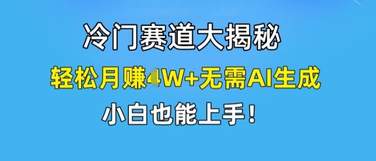 冷门赛道大揭秘，轻松月赚1W+无需AI生成，小白也能上手【揭秘】-来友网创