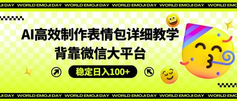 AI高效制作表情包详细教学，背靠微信大平台，稳定日入100+【揭秘】-来友网创