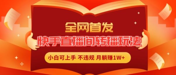 全网首发，快手直播间转播玩法简单躺赚，真正的全无人直播，小白轻松上手月入1W+【揭秘】-来友网创