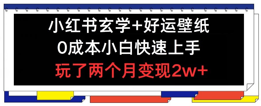 小红书玄学+好运壁纸玩法，0成本小白快速上手，玩了两个月变现2w+ 【揭秘】-来友网创