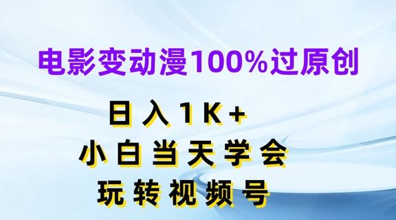 电影变动漫100%过原创，日入1K+，小白当天学会，玩转视频号【揭秘】-来友网创