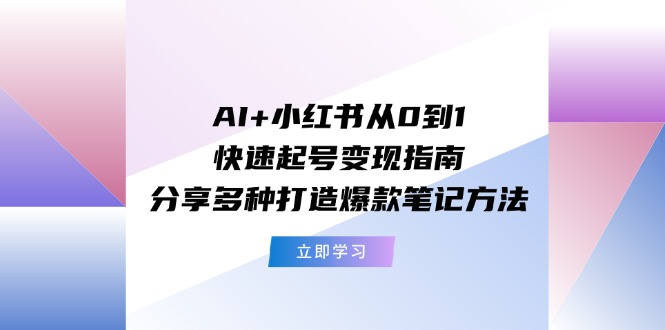 AI+小红书从0到1快速起号变现指南：分享多种打造爆款笔记方法-来友网创