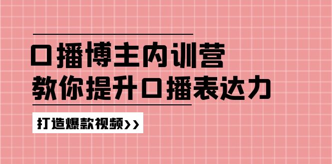 （11728期）口播博主内训营：百万粉丝博主教你提升口播表达力，打造爆款视频-来友网创