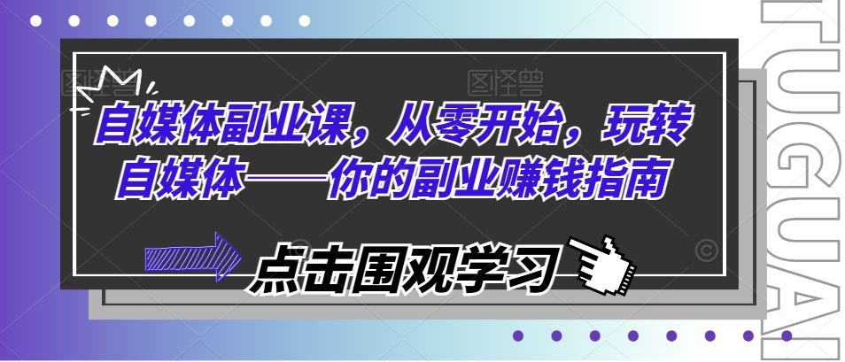 自媒体副业课，从零开始，玩转自媒体——你的副业赚钱指南-来友网创