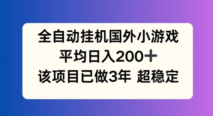 全自动挂机国外小游戏，平均日入200+，此项目已经做了3年 稳定持久【揭秘】-来友网创