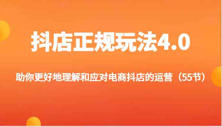 抖店正规玩法4.0-助你更好地理解和应对电商抖店的运营（55节）-来友网创