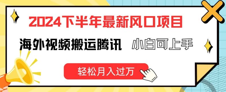 2024下半年最新风口项自，海外视频搬运腾讯，小白可上手，轻松月入过万【揭秘】-来友网创