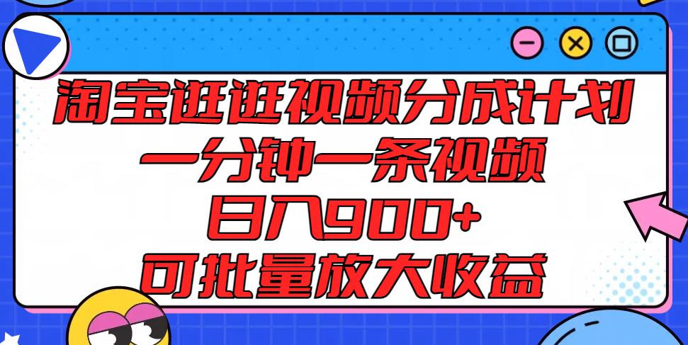 淘宝逛逛视频分成计划，一分钟一条视频， 日入900+，可批量放大收益-来友网创