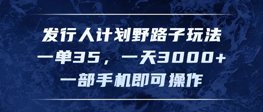 （11750期）发行人计划野路子玩法，一单35，一天3000+，一部手机即可操作-来友网创