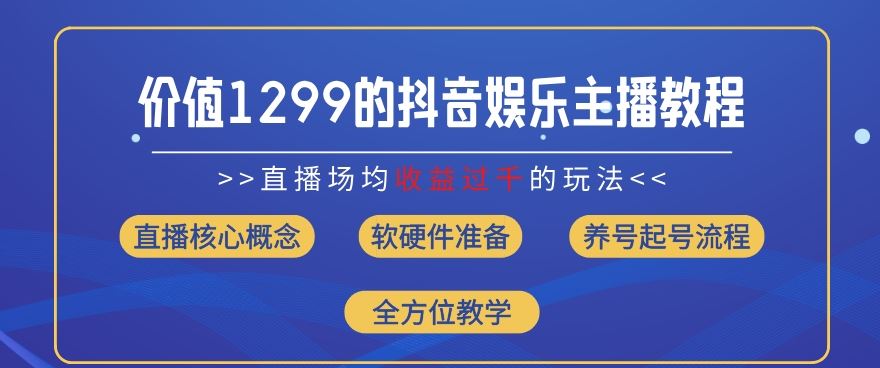 价值1299的抖音娱乐主播场均直播收入过千打法教学(8月最新)【揭秘】-来友网创