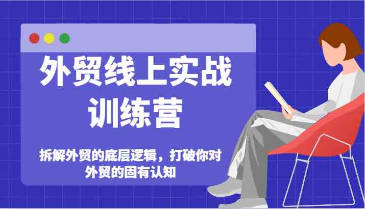 外贸线上实战训练营-拆解外贸的底层逻辑，打破你对外贸的固有认知-来友网创