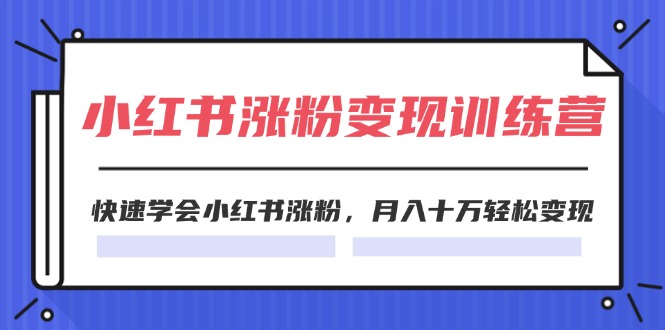 （11762期）2024小红书涨粉变现训练营，快速学会小红书涨粉，月入十万轻松变现(40节)-来友网创