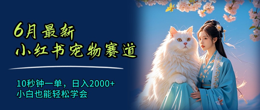 （11771期）6月最新小红书宠物赛道，10秒钟一单，日入2000+，小白也能轻松学会-来友网创