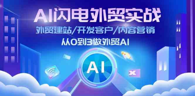 AI闪电外贸实战：外贸建站/开发客户/内容营销/从0到3做外贸AI（75节）-来友网创