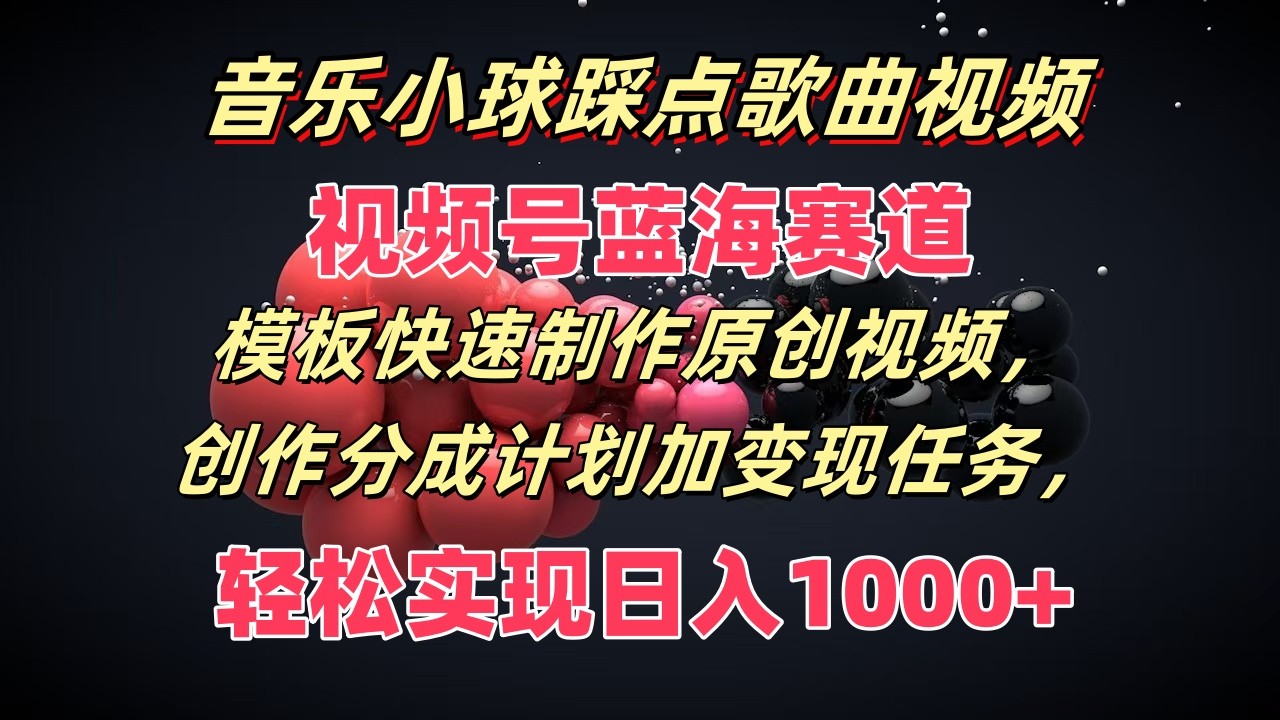 音乐小球踩点歌曲视频，视频号蓝海赛道，模板快速制作原创视频，分成计划加变现任务-来友网创