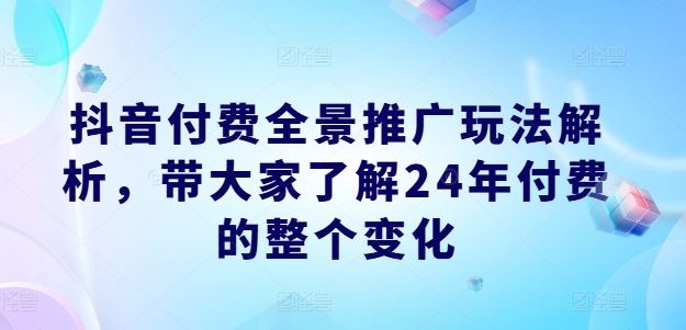 抖音付费全景推广玩法解析，带大家了解24年付费的整个变化-来友网创