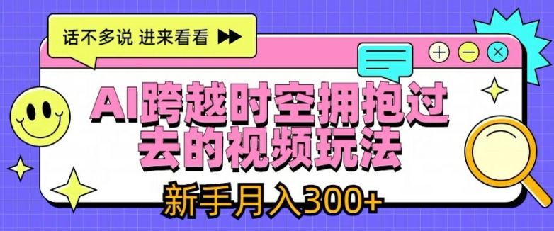 AI跨越时空拥抱过去的视频玩法，新手月入3000+【揭秘】-来友网创