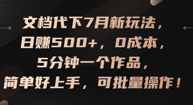 文档代下7月新玩法，日赚500+，0成本，5分钟一个作品，简单好上手，可批量操作【揭秘】-来友网创