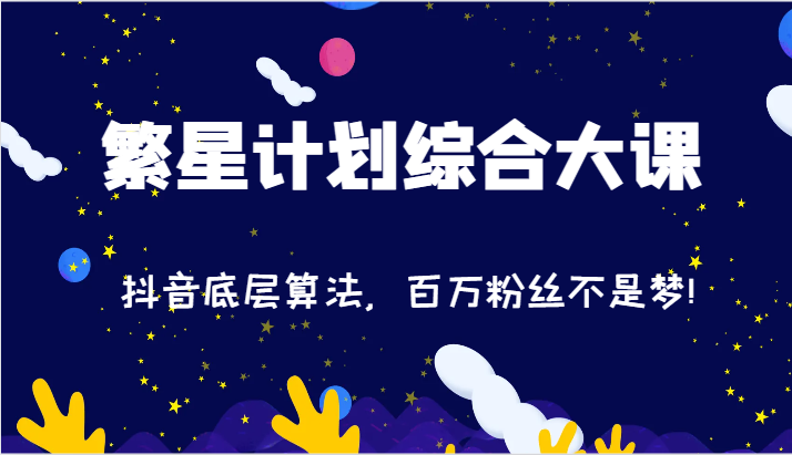 2024繁星计划综合大课：抖音底层算法，百万粉丝不是梦!（77节）-来友网创