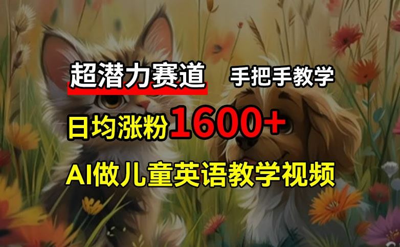 超潜力赛道，免费AI做儿童英语教学视频，3个月涨粉10w+，手把手教学，在家轻松获取被动收入-来友网创