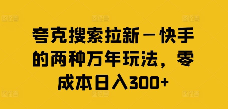 夸克搜索拉新—快手的两种万年玩法，零成本日入300+-来友网创