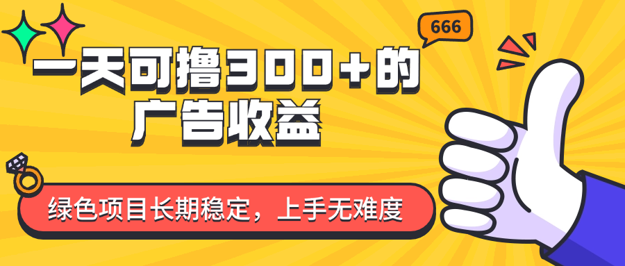 （11831期）一天可撸300+的广告收益，绿色项目长期稳定，上手无难度！-来友网创