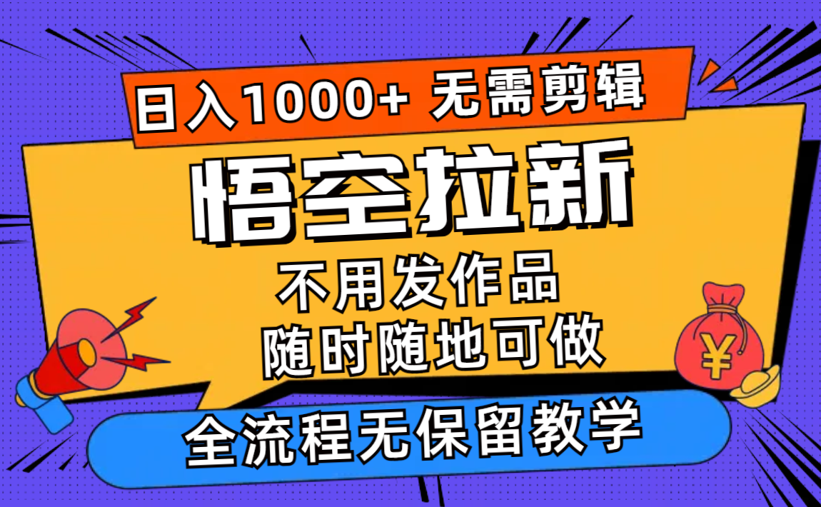 （11830期）悟空拉新日入1000+无需剪辑当天上手，一部手机随时随地可做，全流程无…-来友网创