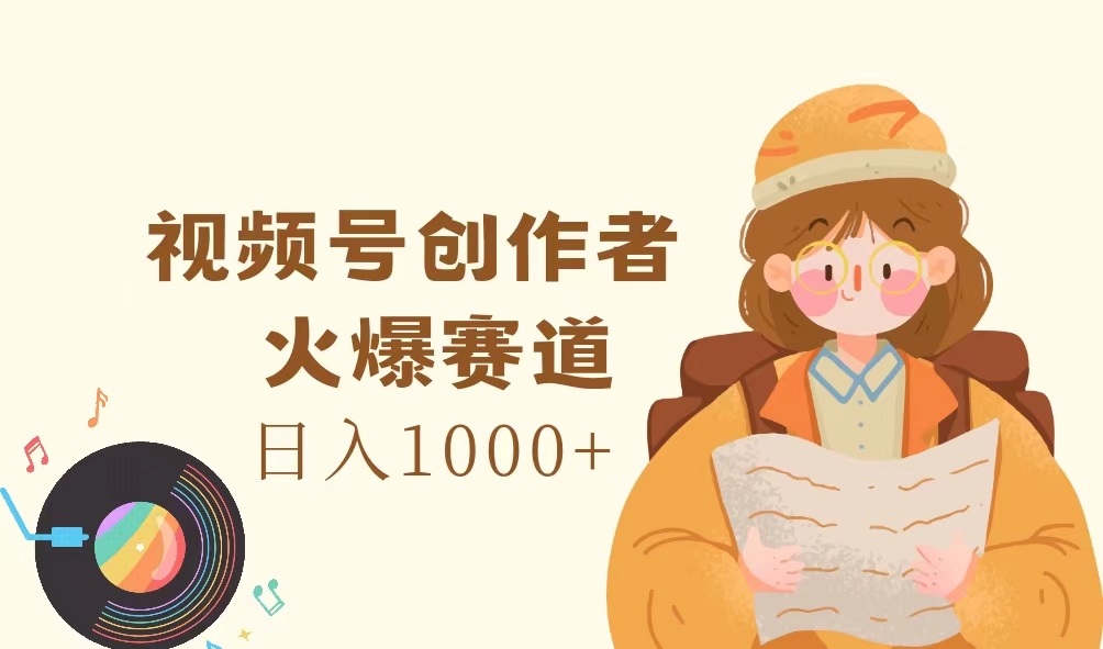 （11833期）视频号创作者，火爆赛道，日入1000+-来友网创