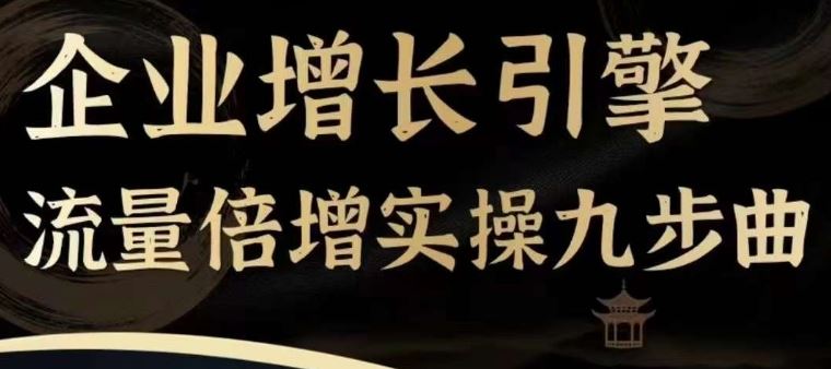 企业增长引擎流量倍增实操九步曲，一套课程帮你找到快速、简单、有效、可复制的获客+变现方式，-来友网创