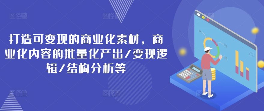 打造可变现的商业化素材，商业化内容的批量化产出/变现逻辑/结构分析等-来友网创