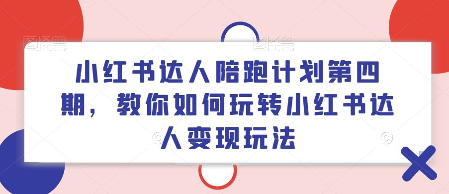 小红书达人陪跑计划第四期，教你如何玩转小红书达人变现玩法-来友网创